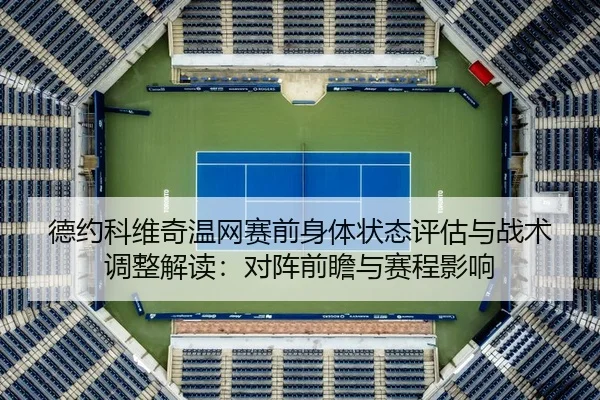 德约科维奇温网赛前身体状态评估与战术调整解读：对阵前瞻与赛程影响