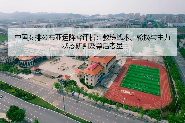 中国女排公布亚运阵容评析：教练战术、轮换与主力状态研判及幕后考量