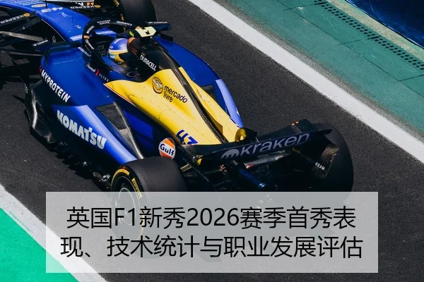 英国F1新秀2026赛季首秀表现、技术统计与职业发展评估